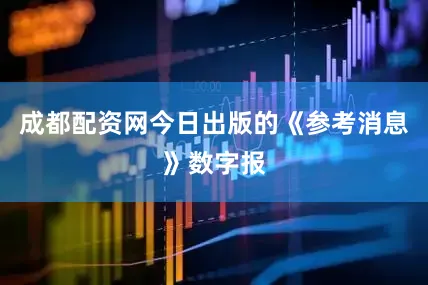 成都配资网今日出版的《参考消息》数字报