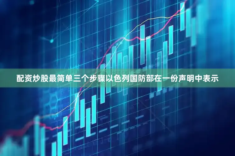 配资炒股最简单三个步骤以色列国防部在一份声明中表示