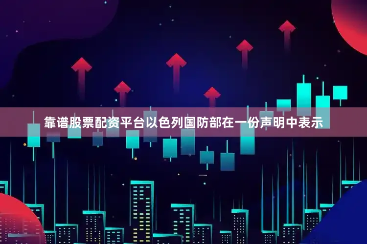 靠谱股票配资平台以色列国防部在一份声明中表示