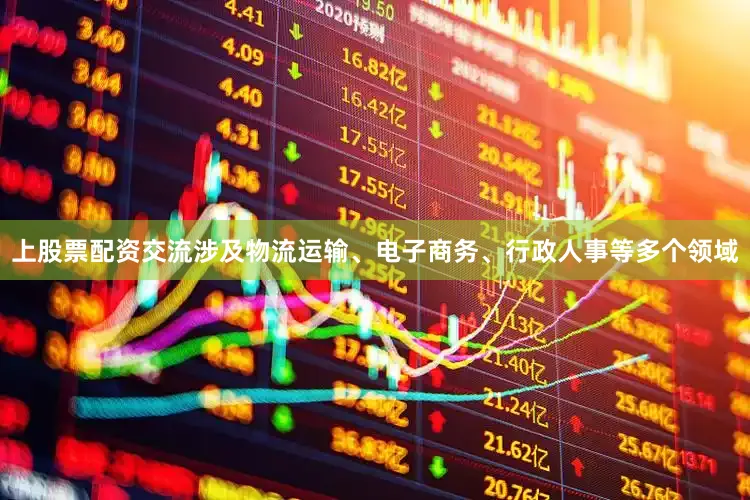 上股票配资交流涉及物流运输、电子商务、行政人事等多个领域