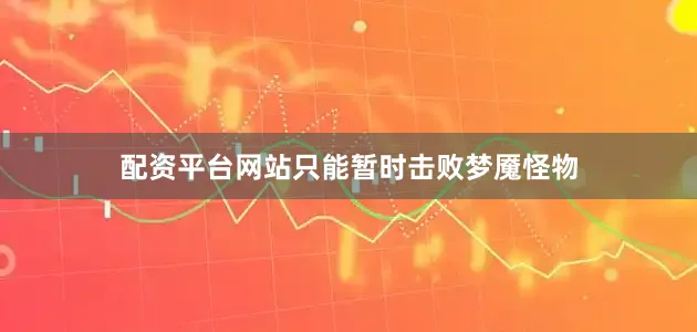 配资平台网站只能暂时击败梦魇怪物