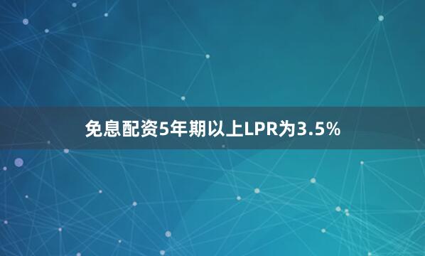 免息配资5年期以上LPR为3.5%