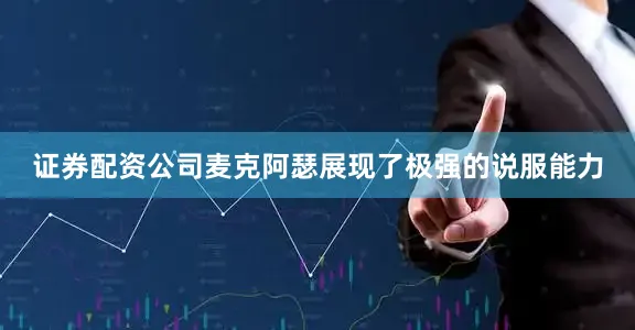 证券配资公司麦克阿瑟展现了极强的说服能力