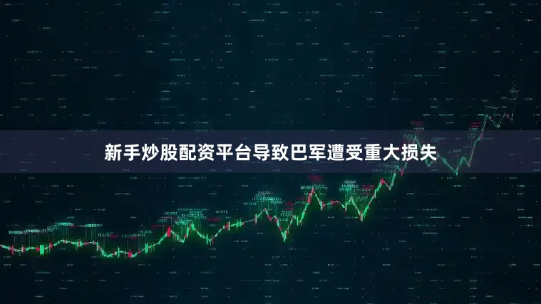 新手炒股配资平台导致巴军遭受重大损失