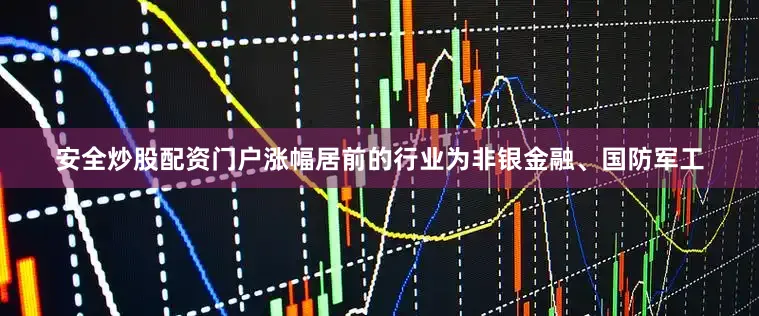 安全炒股配资门户涨幅居前的行业为非银金融、国防军工