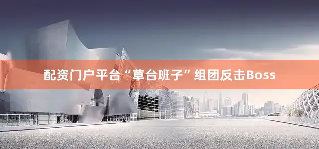 配资门户平台“草台班子”组团反击Boss