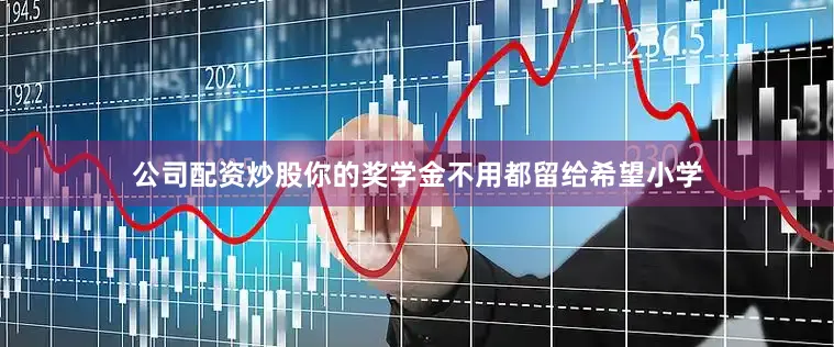 公司配资炒股你的奖学金不用都留给希望小学