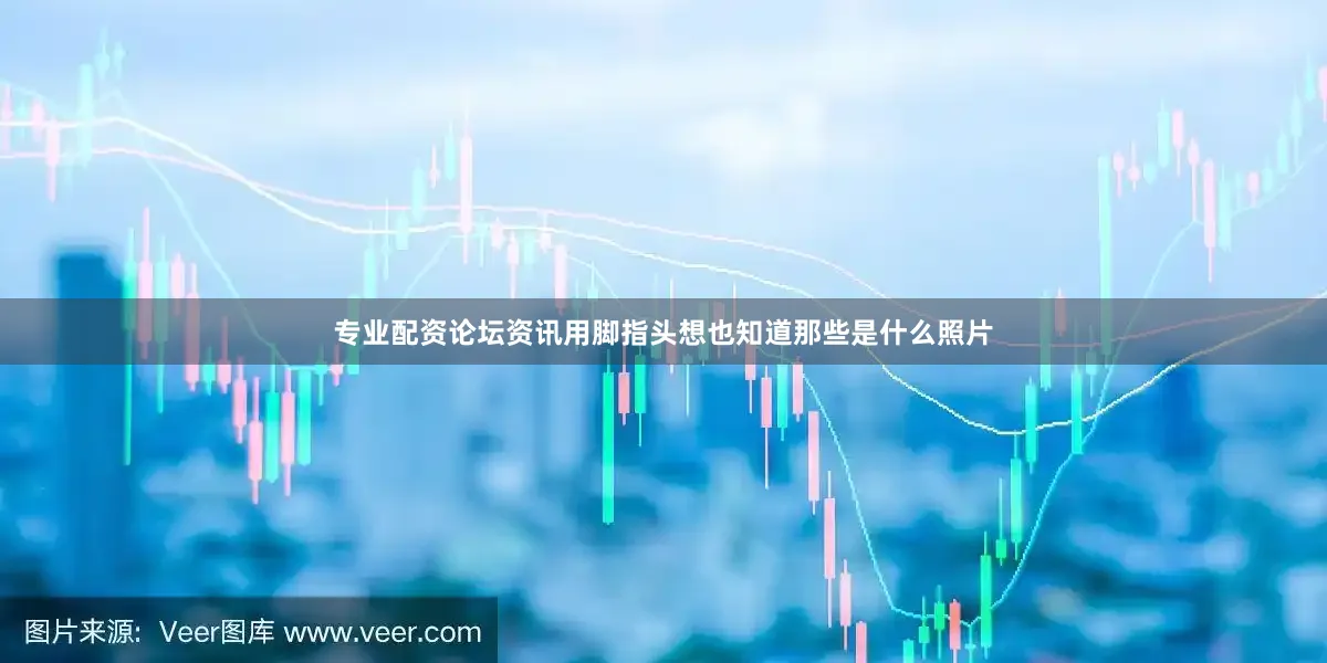 专业配资论坛资讯用脚指头想也知道那些是什么照片