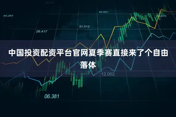 中国投资配资平台官网夏季赛直接来了个自由落体