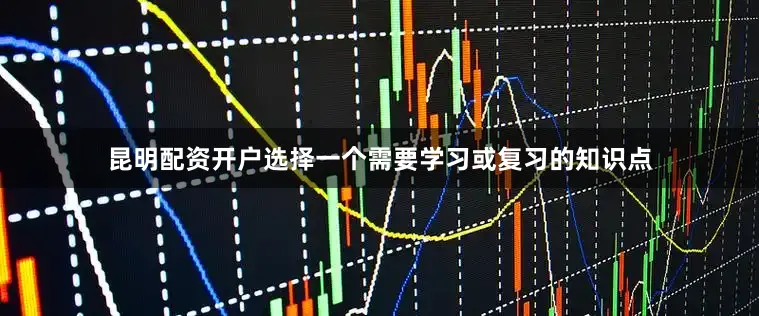 昆明配资开户选择一个需要学习或复习的知识点