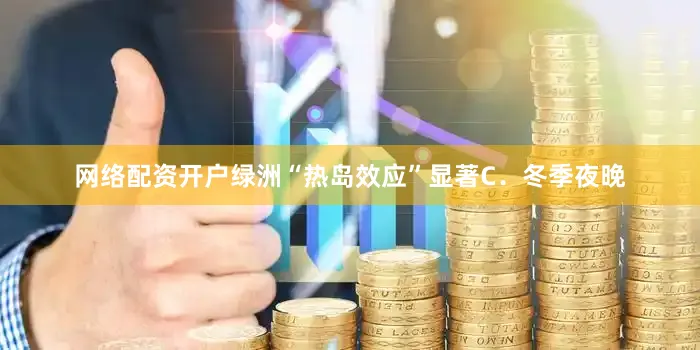 网络配资开户绿洲“热岛效应”显著C．冬季夜晚