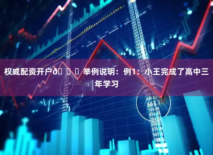 权威配资开户📌举例说明：例1：小王完成了高中三年学习