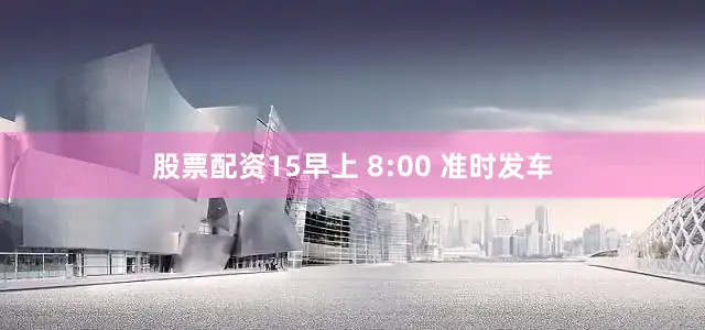 股票配资15早上 8:00 准时发车