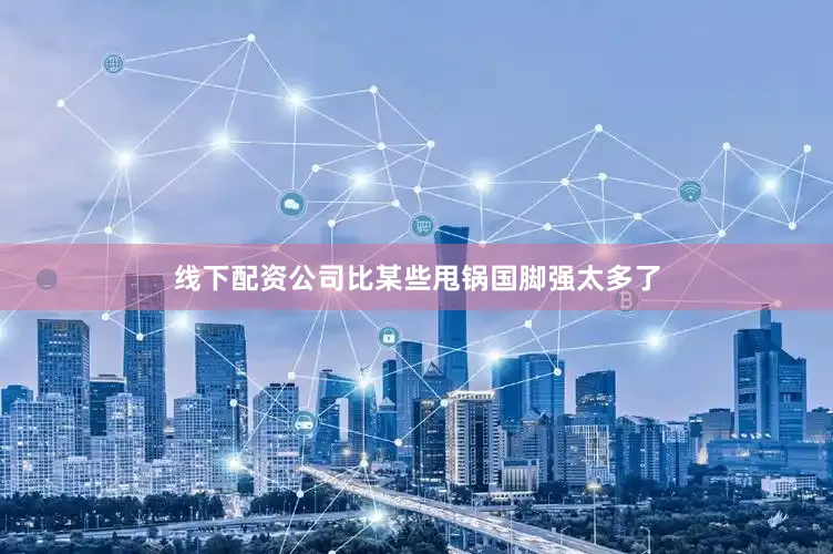 线下配资公司比某些甩锅国脚强太多了