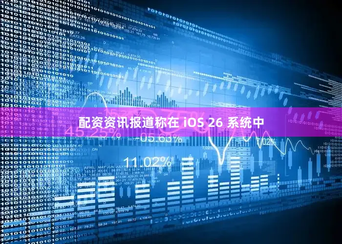 配资资讯报道称在 iOS 26 系统中