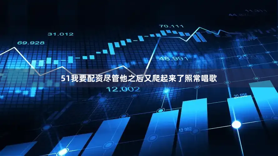 51我要配资尽管他之后又爬起来了照常唱歌