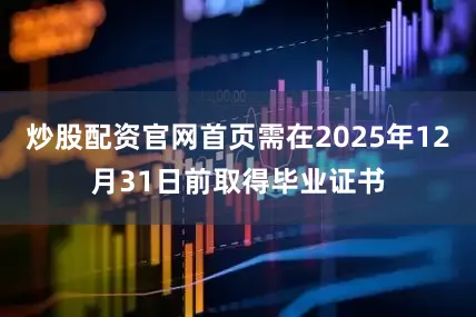 炒股配资官网首页需在2025年12月31日前取得毕业证书