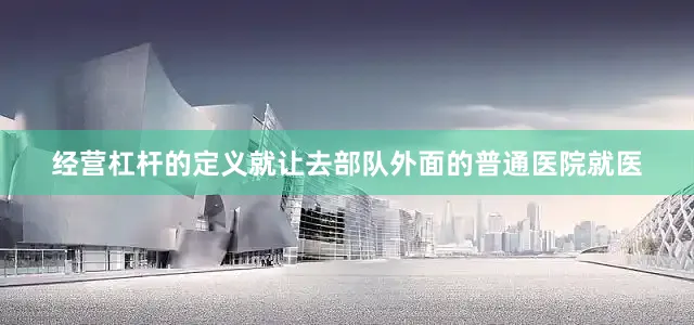 经营杠杆的定义就让去部队外面的普通医院就医