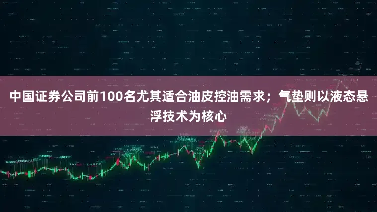 中国证券公司前100名尤其适合油皮控油需求;气垫则以液态悬浮技术为核心