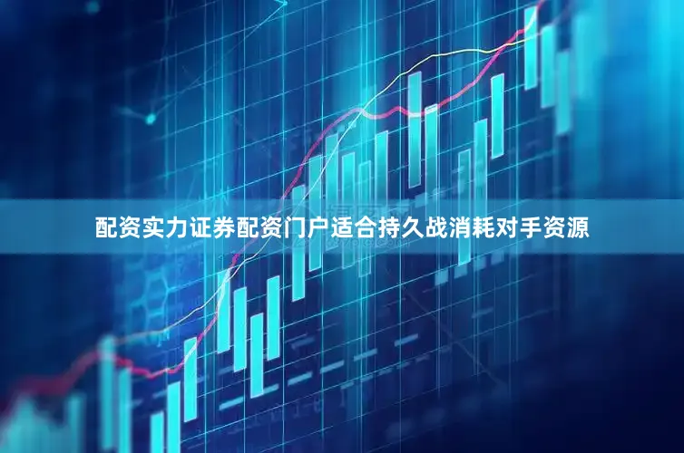 配资实力证券配资门户适合持久战消耗对手资源