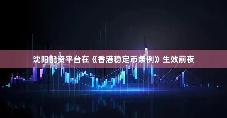 沈阳配资平台在《香港稳定币条例》生效前夜