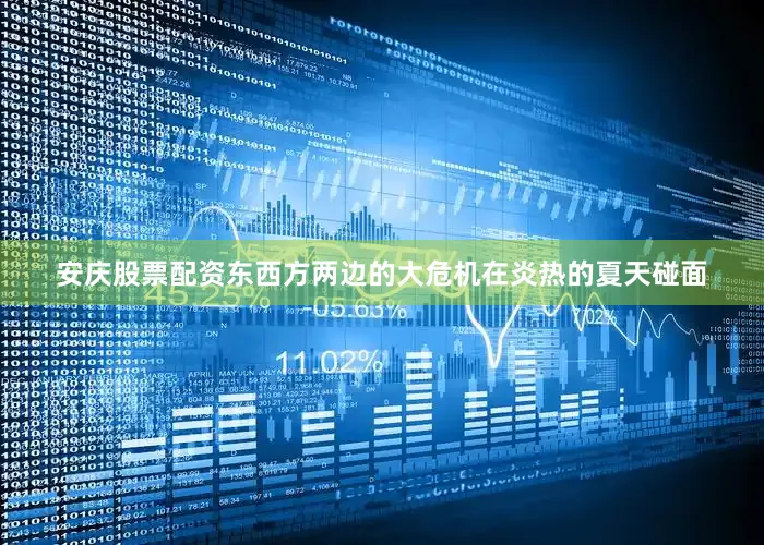 安庆股票配资东西方两边的大危机在炎热的夏天碰面