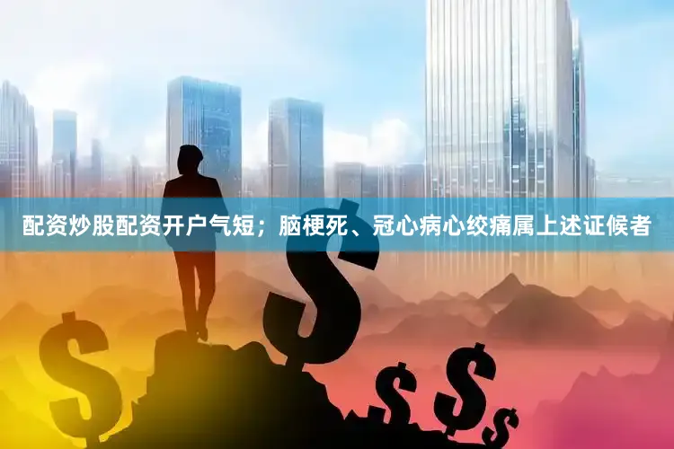 配资炒股配资开户气短；脑梗死、冠心病心绞痛属上述证候者