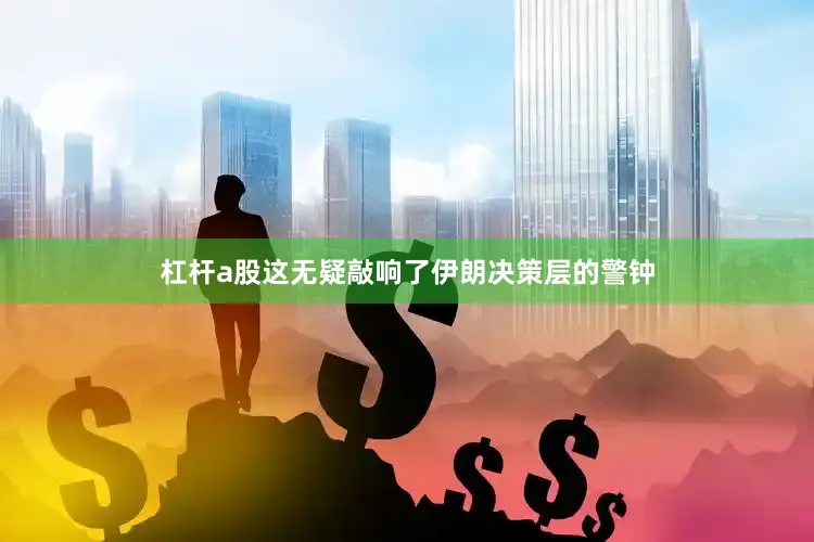 杠杆a股这无疑敲响了伊朗决策层的警钟