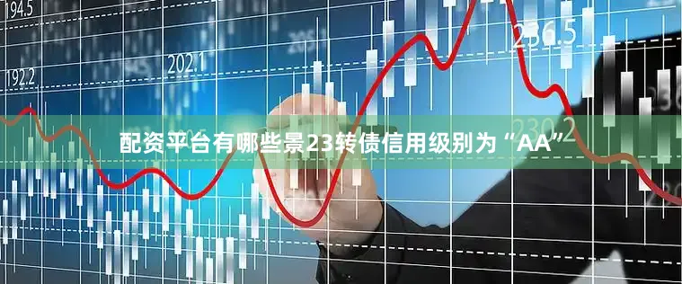 配资平台有哪些景23转债信用级别为“AA”