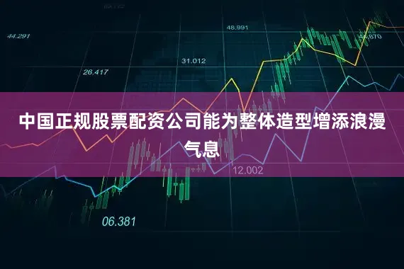 中国正规股票配资公司能为整体造型增添浪漫气息