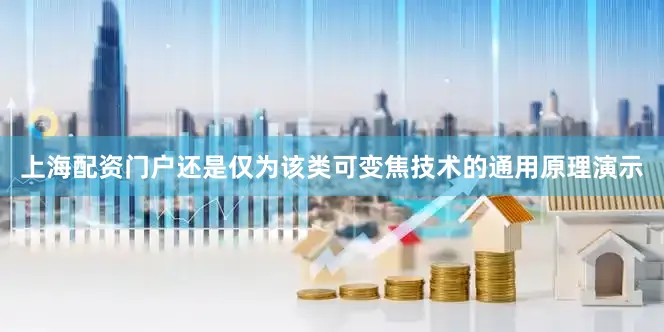 上海配资门户还是仅为该类可变焦技术的通用原理演示