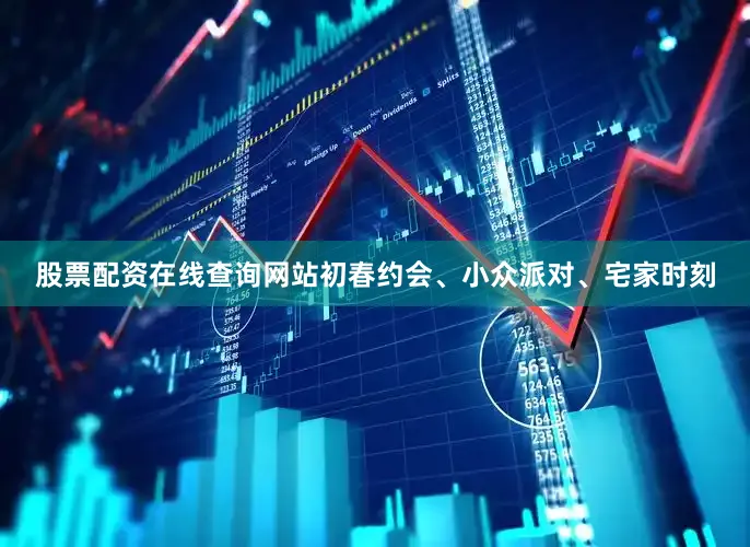 股票配资在线查询网站初春约会、小众派对、宅家时刻