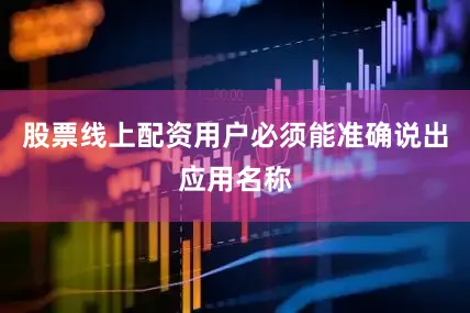 股票线上配资用户必须能准确说出应用名称